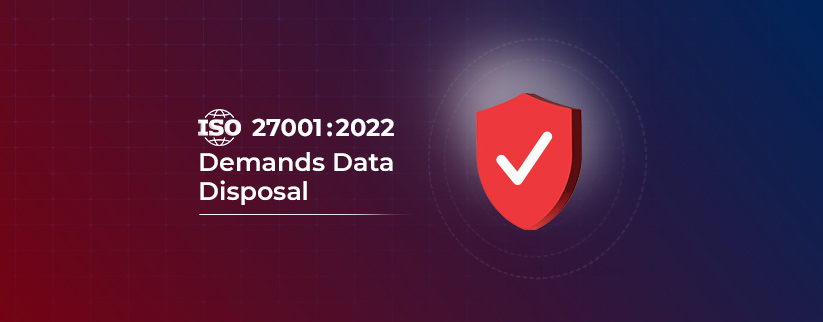 ISO 27001:2022 Demands Data Disposal