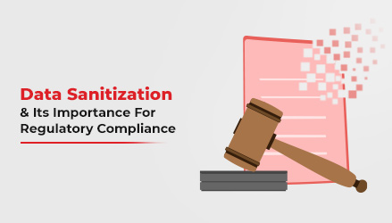 What Is Data Sanitization And Why It’s Important For Regulatory Compliance?